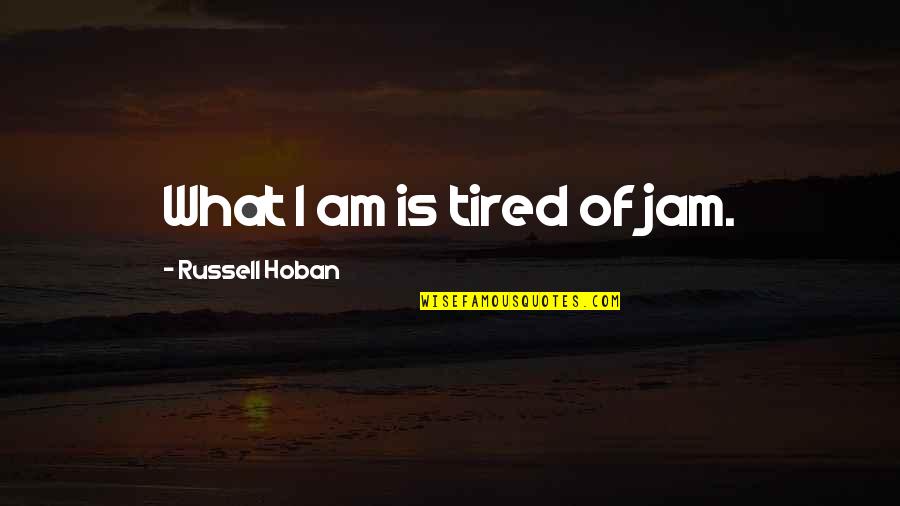 Sabonis Injury Quotes By Russell Hoban: What I am is tired of jam. Sabonis Injury Quotes By Russell Hoban: What I am is tired of jam.
