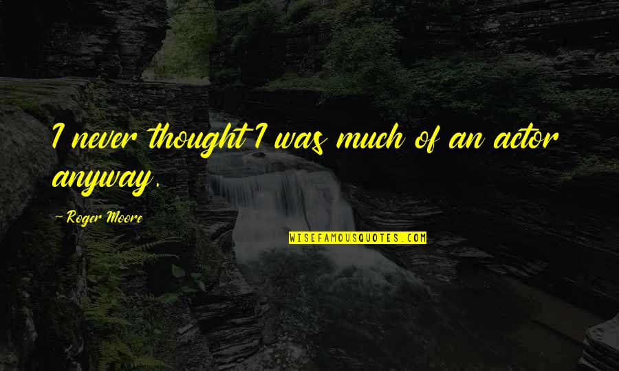 Saboo Quotes By Roger Moore: I never thought I was much of an Saboo Quotes By Roger Moore: I never thought I was much of an