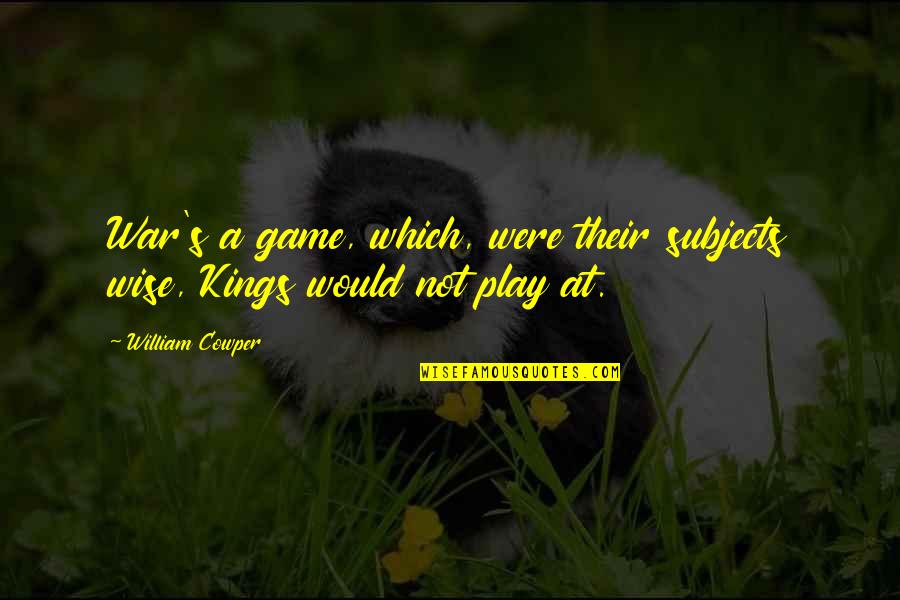 Saborea Quotes By William Cowper: War's a game, which, were their subjects wise,