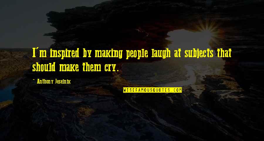 Saborizantes Naturales Quotes By Anthony Jeselnik: I'm inspired by making people laugh at subjects
