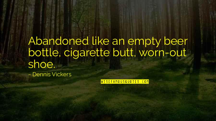 Sabotaging Others Quotes By Dennis Vickers: Abandoned like an empty beer bottle, cigarette butt,