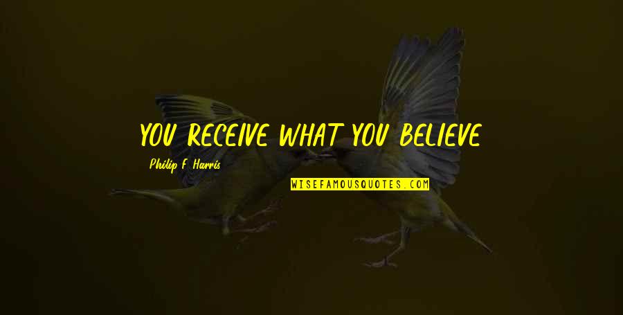 Saboteur Ha Jin Quotes By Philip F. Harris: YOU RECEIVE WHAT YOU BELIEVE