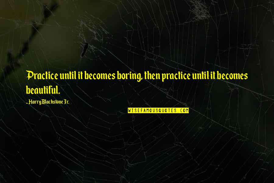 Saboutech Quotes By Harry Blackstone Jr.: Practice until it becomes boring, then practice until