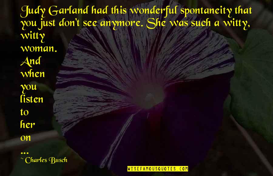 Sabre Tooth Tiger Quotes By Charles Busch: Judy Garland had this wonderful spontaneity that you Sabre Tooth Tiger Quotes By Charles Busch: Judy Garland had this wonderful spontaneity that you