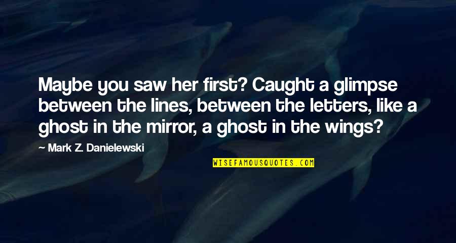 Sabre Tooth Tiger Quotes By Mark Z. Danielewski: Maybe you saw her first? Caught a glimpse Sabre Tooth Tiger Quotes By Mark Z. Danielewski: Maybe you saw her first? Caught a glimpse