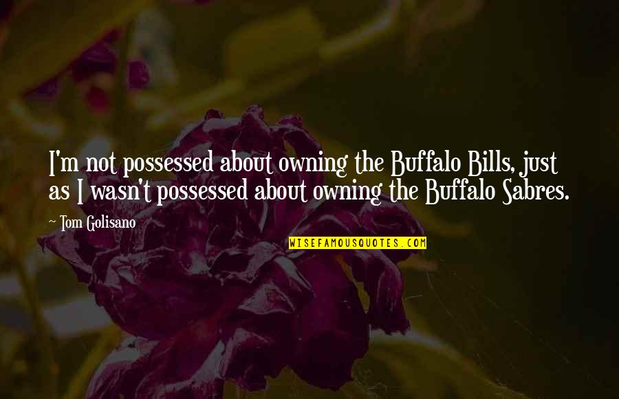 Sabres Quotes By Tom Golisano: I'm not possessed about owning the Buffalo Bills,