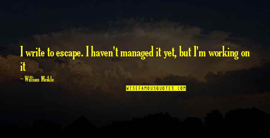 Sabria Kono Quotes By William Meikle: I write to escape. I haven't managed it Sabria Kono Quotes By William Meikle: I write to escape. I haven't managed it