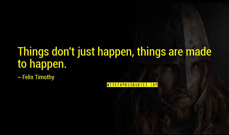 Sabriel Garth Nix Quotes By Felix Timothy: Things don't just happen, things are made to Sabriel Garth Nix Quotes By Felix Timothy: Things don't just happen, things are made to