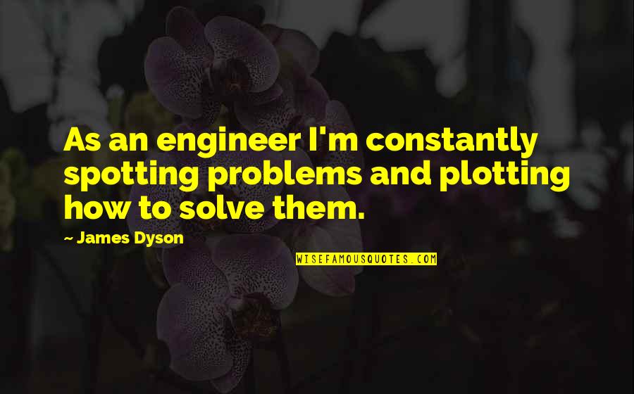 Sabrient Quotes By James Dyson: As an engineer I'm constantly spotting problems and