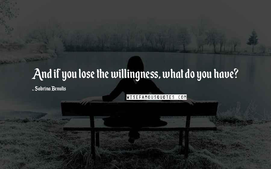 Sabrina Benulis quotes: And if you lose the willingness, what do you have?