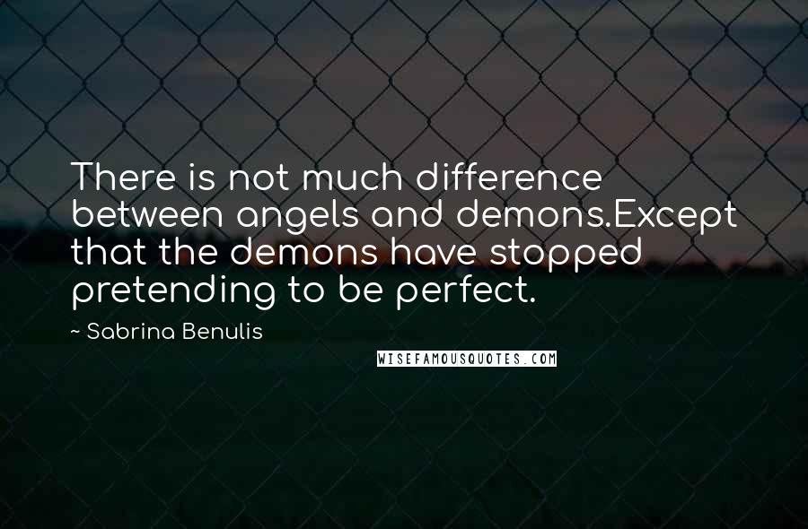 Sabrina Benulis quotes: There is not much difference between angels and demons.Except that the demons have stopped pretending to be perfect.