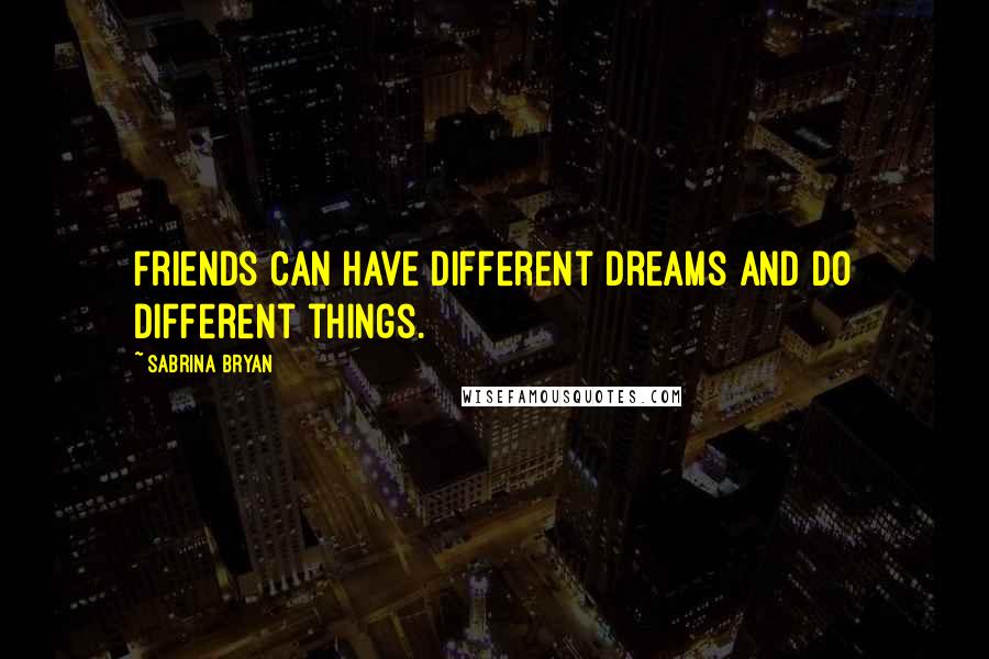 Sabrina Bryan quotes: Friends can have different dreams and do different things.