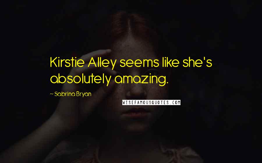 Sabrina Bryan quotes: Kirstie Alley seems like she's absolutely amazing.