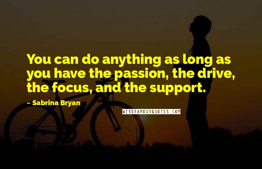 Sabrina Bryan quotes: You can do anything as long as you have the passion, the drive, the focus, and the support.