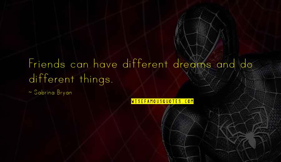Sabrina Bryan Quotes By Sabrina Bryan: Friends can have different dreams and do different Sabrina Bryan Quotes By Sabrina Bryan: Friends can have different dreams and do different