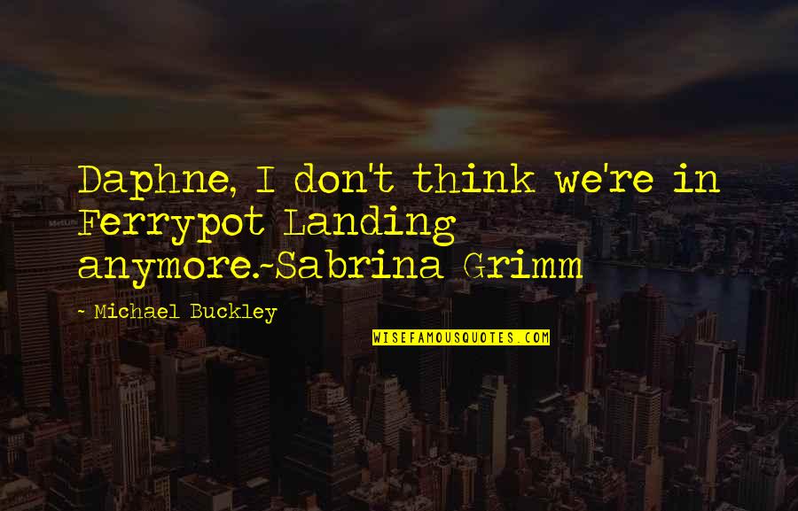Sabrina Grimm Quotes By Michael Buckley: Daphne, I don't think we're in Ferrypot Landing