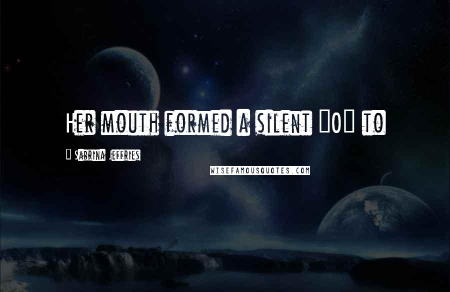 Sabrina Jeffries quotes: Her mouth formed a silent "O" to