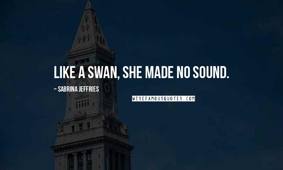 Sabrina Jeffries quotes: Like a swan, she made no sound.