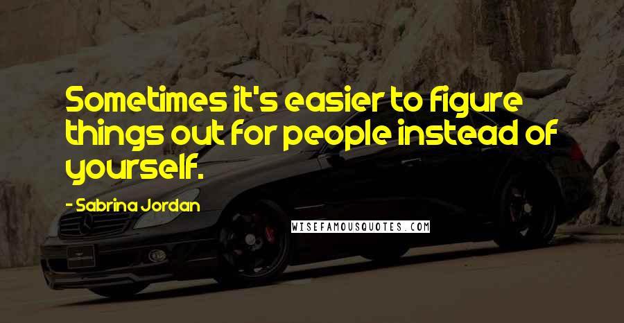 Sabrina Jordan quotes: Sometimes it's easier to figure things out for people instead of yourself.