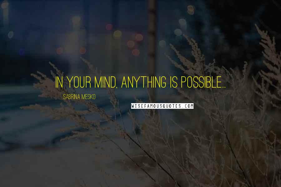 Sabrina Mesko quotes: In Your mind, anything is possible...