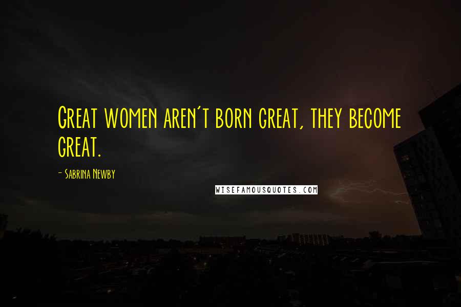 Sabrina Newby quotes: Great women aren't born great, they become great.