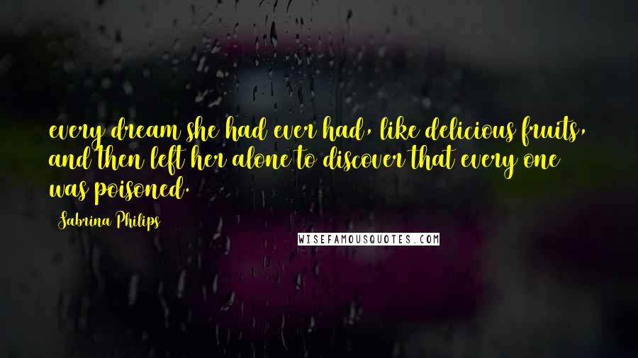 Sabrina Philips quotes: every dream she had ever had, like delicious fruits, and then left her alone to discover that every one was poisoned.