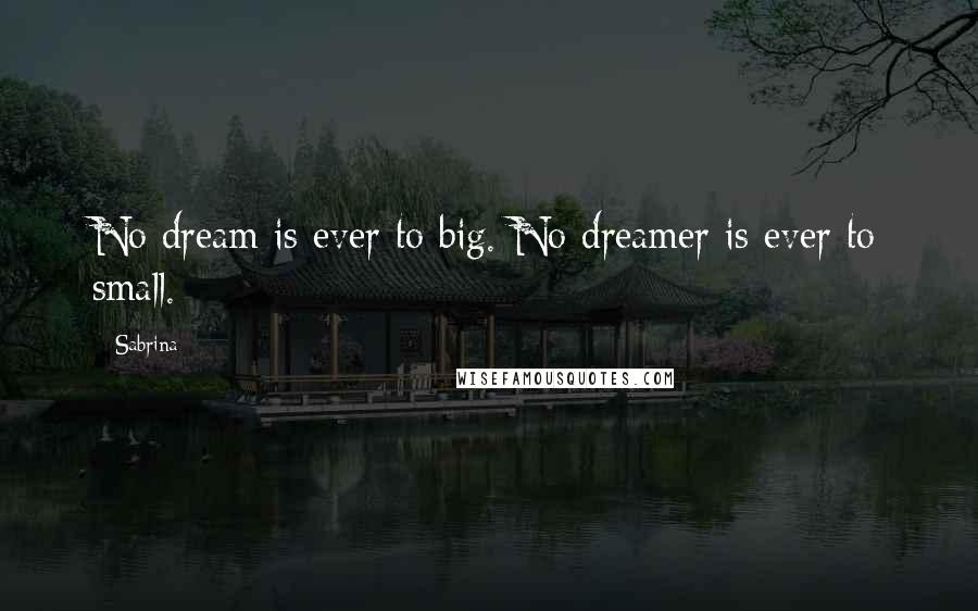 Sabrina quotes: No dream is ever to big. No dreamer is ever to small.