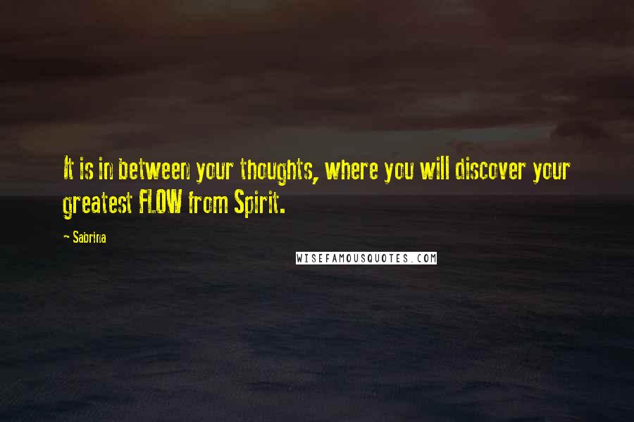 Sabrina quotes: It is in between your thoughts, where you will discover your greatest FLOW from Spirit.