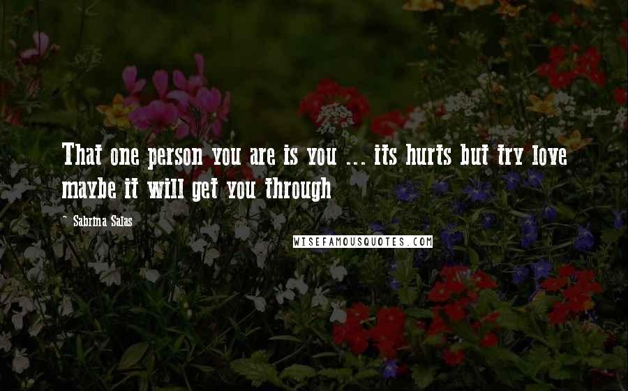 Sabrina Salas quotes: That one person you are is you ... its hurts but try love maybe it will get you through