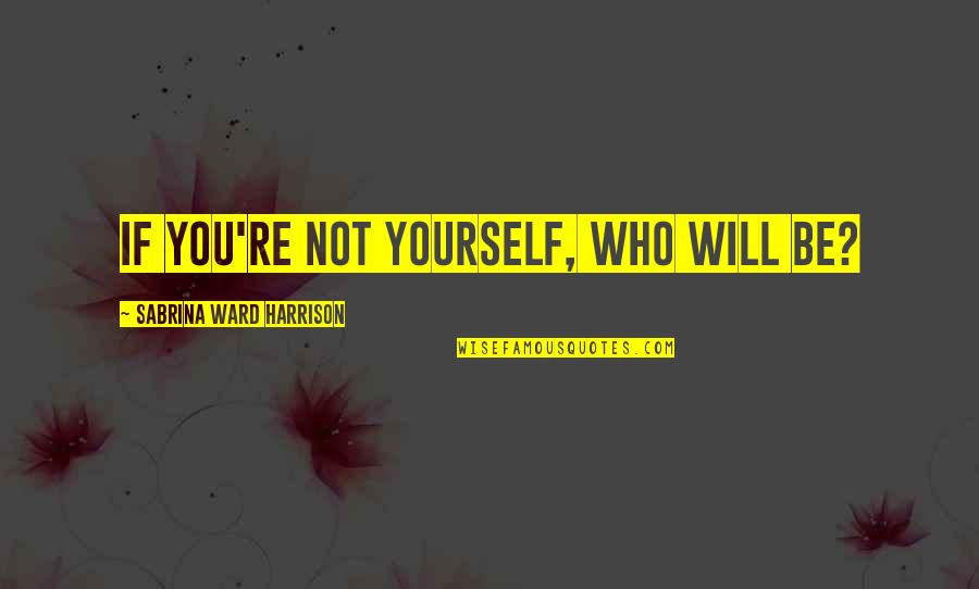 Sabrina Ward Harrison Quotes By Sabrina Ward Harrison: If you're not yourself, who will be?