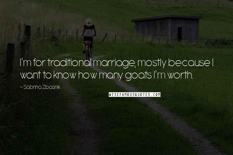 Sabrina Zbasnik quotes: I'm for traditional marriage, mostly because I want to know how many goats I'm worth.