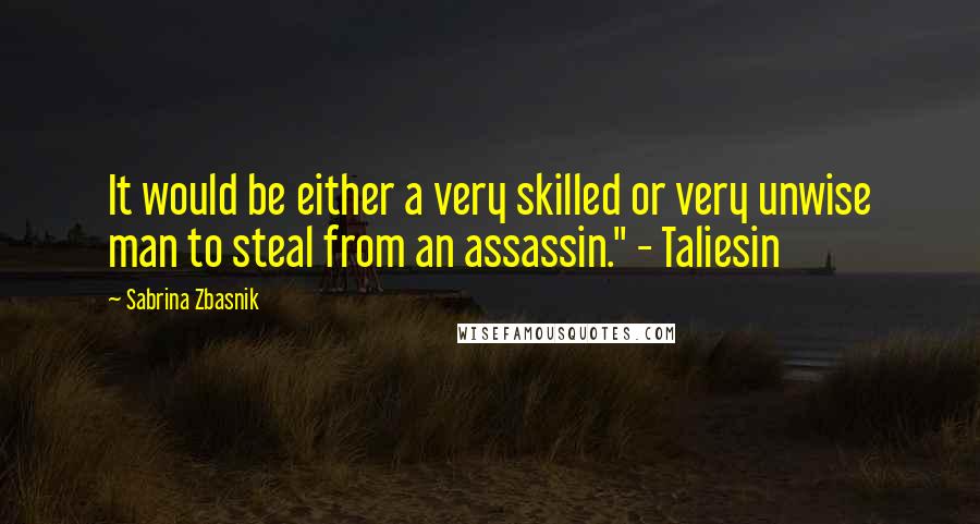 Sabrina Zbasnik quotes: It would be either a very skilled or very unwise man to steal from an assassin." - Taliesin