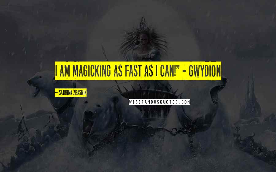 Sabrina Zbasnik quotes: I am magicking as fast as I can!" - Gwydion