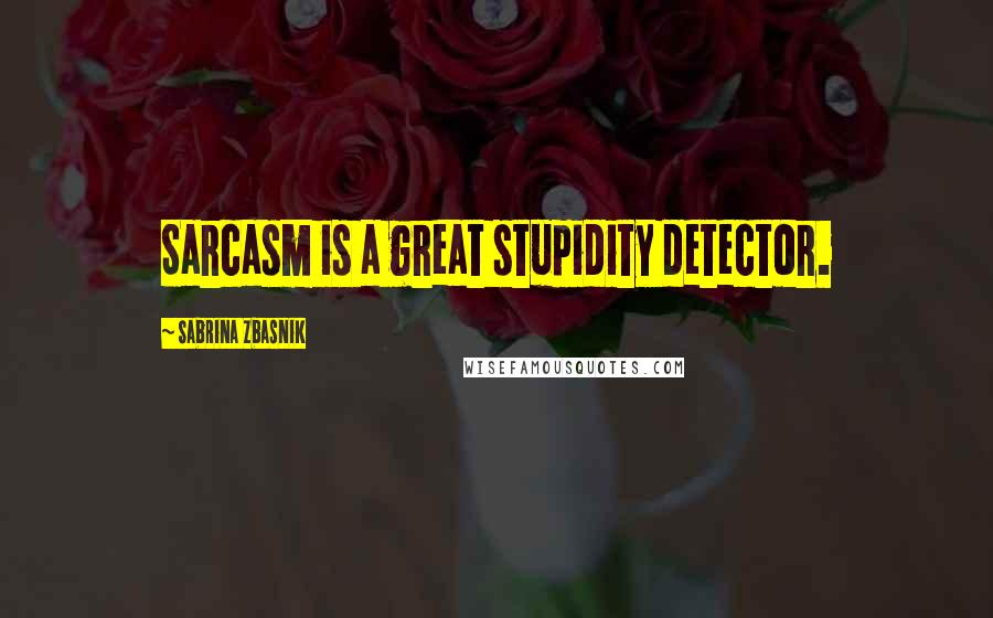 Sabrina Zbasnik quotes: Sarcasm is a great stupidity detector.