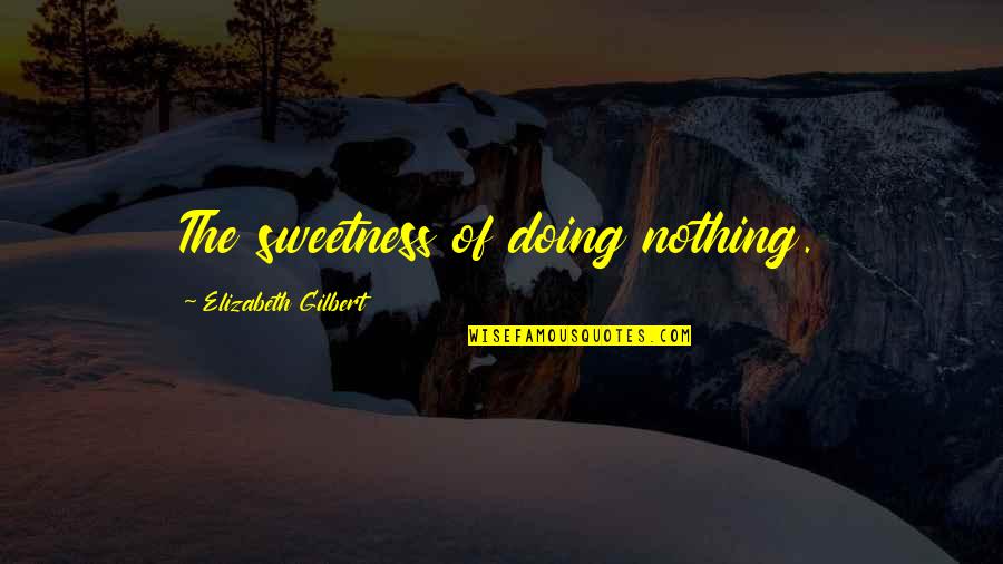 Sabrinah Fontela Quotes By Elizabeth Gilbert: The sweetness of doing nothing. Sabrinah Fontela Quotes By Elizabeth Gilbert: The sweetness of doing nothing.