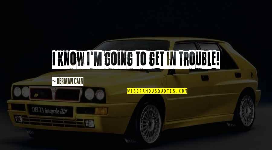 Sabrinas Shoes Quotes By Herman Cain: I know I'm going to get in trouble! Sabrinas Shoes Quotes By Herman Cain: I know I'm going to get in trouble!