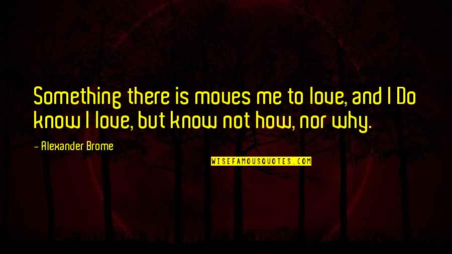 Sabro Pizza Quotes By Alexander Brome: Something there is moves me to love, and