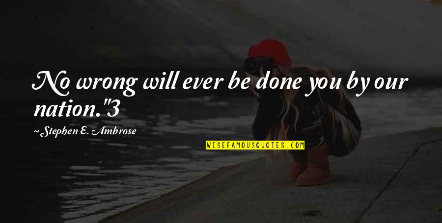 Sabs Quotes By Stephen E. Ambrose: No wrong will ever be done you by Sabs Quotes By Stephen E. Ambrose: No wrong will ever be done you by
