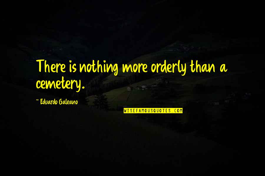 Sabuk Asteroid Quotes By Eduardo Galeano: There is nothing more orderly than a cemetery.