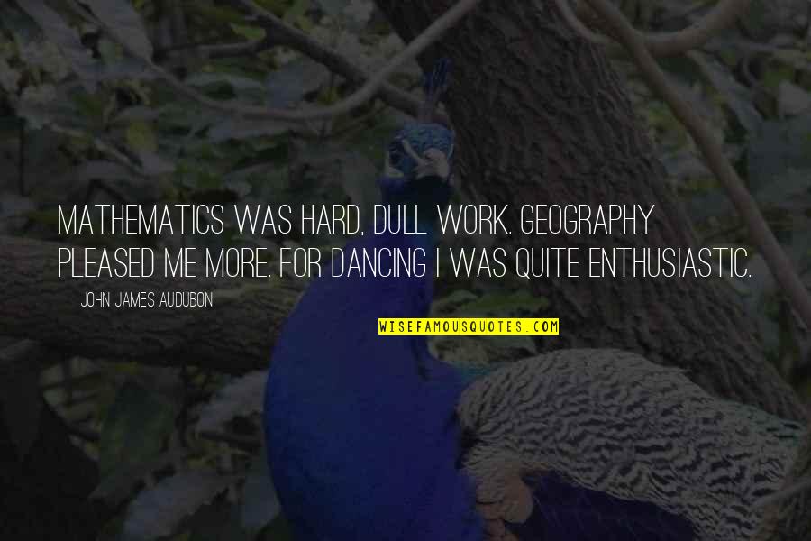 Sabuncu Qus Quotes By John James Audubon: Mathematics was hard, dull work. Geography pleased me Sabuncu Qus Quotes By John James Audubon: Mathematics was hard, dull work. Geography pleased me
