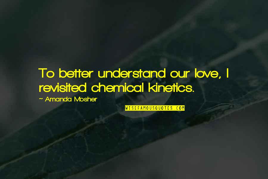Saburo Quotes By Amanda Mosher: To better understand our love, I revisited chemical
