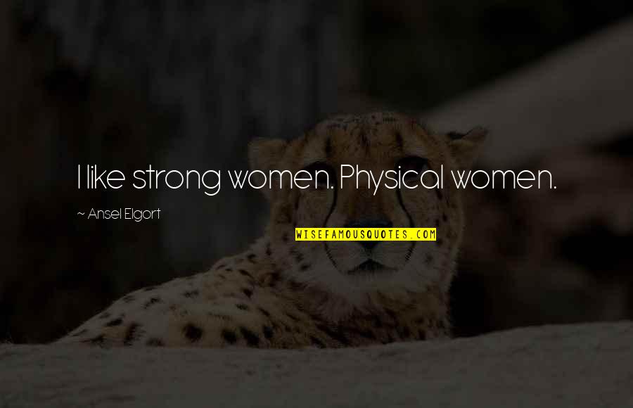 Saburo Quotes By Ansel Elgort: I like strong women. Physical women.