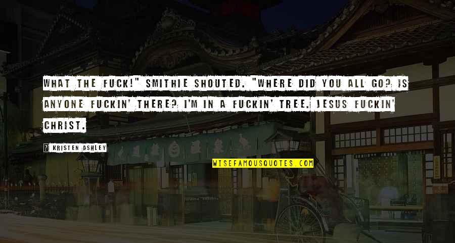 Saburo Uta Quotes By Kristen Ashley: What the fuck!" Smithie shouted. "Where did you