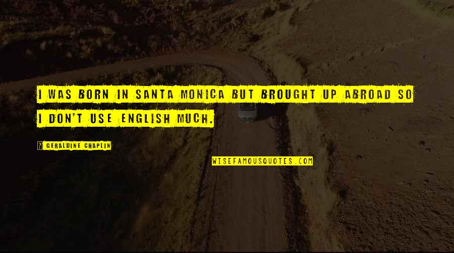 Saburouta Quotes By Geraldine Chaplin: I was born in Santa Monica but brought Saburouta Quotes By Geraldine Chaplin: I was born in Santa Monica but brought