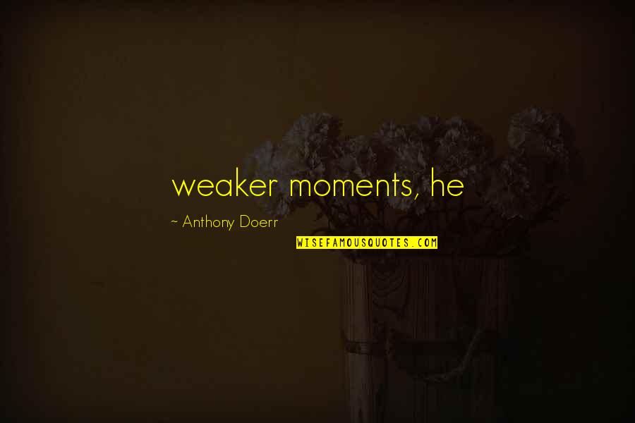 Saburritos Quotes By Anthony Doerr: weaker moments, he