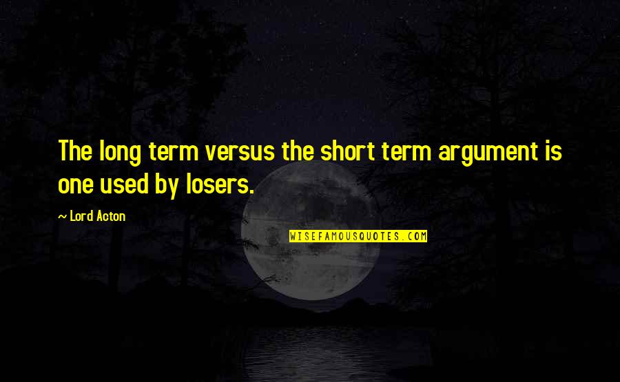 Saburritos Quotes By Lord Acton: The long term versus the short term argument