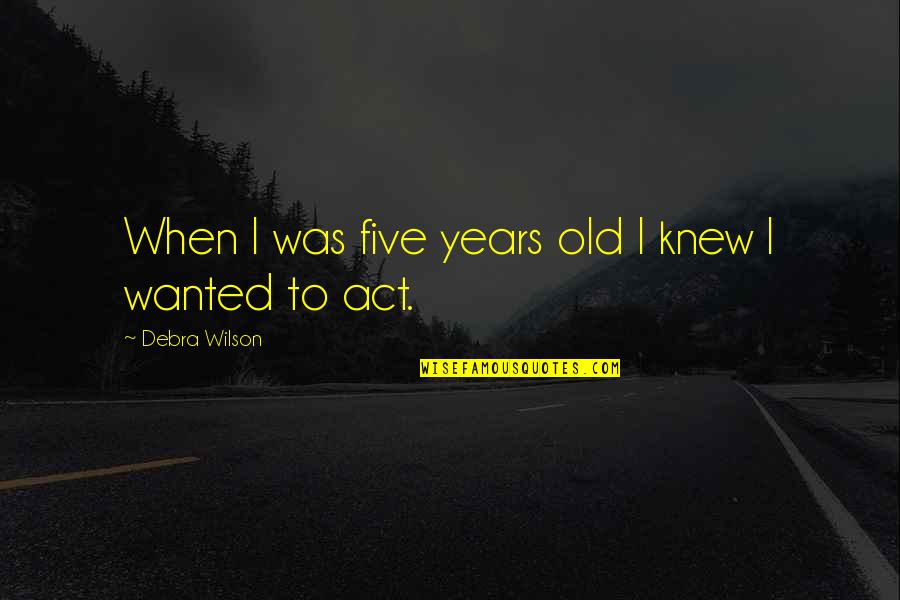 Sabzian Dekhna Quotes By Debra Wilson: When I was five years old I knew Sabzian Dekhna Quotes By Debra Wilson: When I was five years old I knew