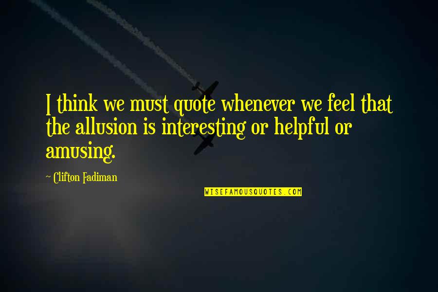Saca Quotes By Clifton Fadiman: I think we must quote whenever we feel Saca Quotes By Clifton Fadiman: I think we must quote whenever we feel