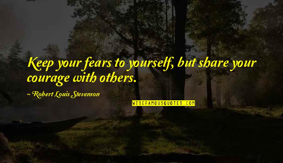 Sacadat Quotes By Robert Louis Stevenson: Keep your fears to yourself, but share your Sacadat Quotes By Robert Louis Stevenson: Keep your fears to yourself, but share your