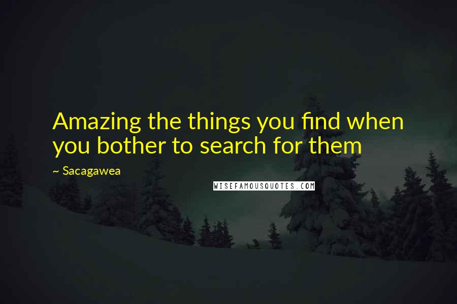 Sacagawea quotes: Amazing the things you find when you bother to search for them